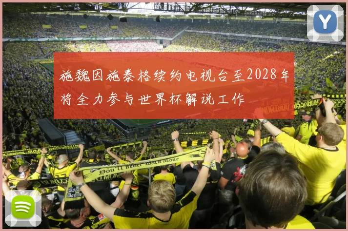 施魏因施泰格续约电视台至2028年将全力参与世界杯解说工作
